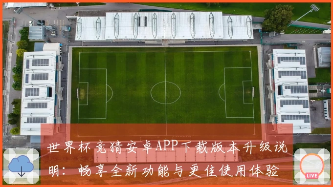 世界杯竞猜安卓APP下载版本升级说明：畅享全新功能与更佳使用体验
