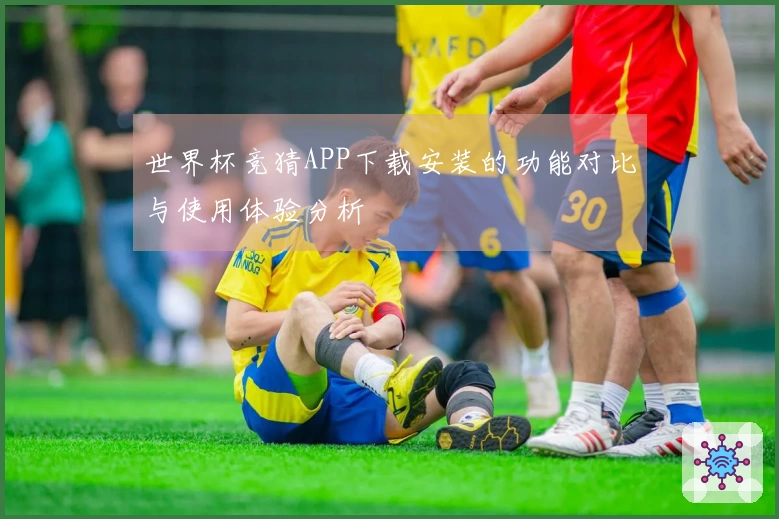 世界杯竞猜APP下载安装的功能对比与使用体验分析