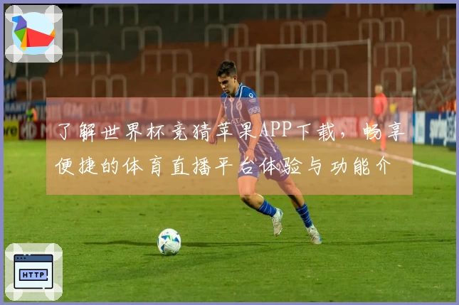 了解世界杯竞猜苹果APP下载，畅享便捷的体育直播平台体验与功能介绍