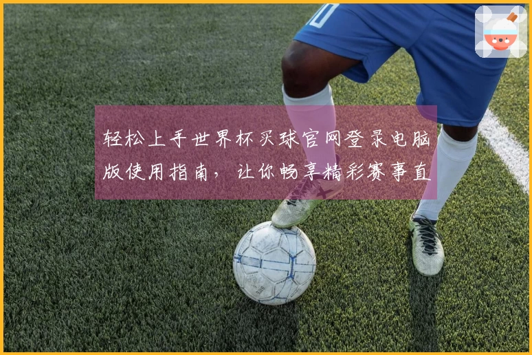 轻松上手世界杯买球官网登录电脑版使用指南，让你畅享精彩赛事直播体验