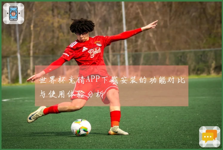世界杯竞猜APP下载安装的功能对比与使用体验分析