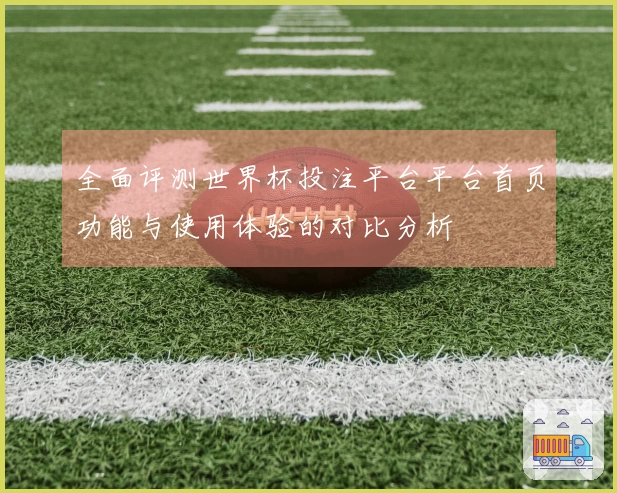 全面评测世界杯投注平台平台首页功能与使用体验的对比分析