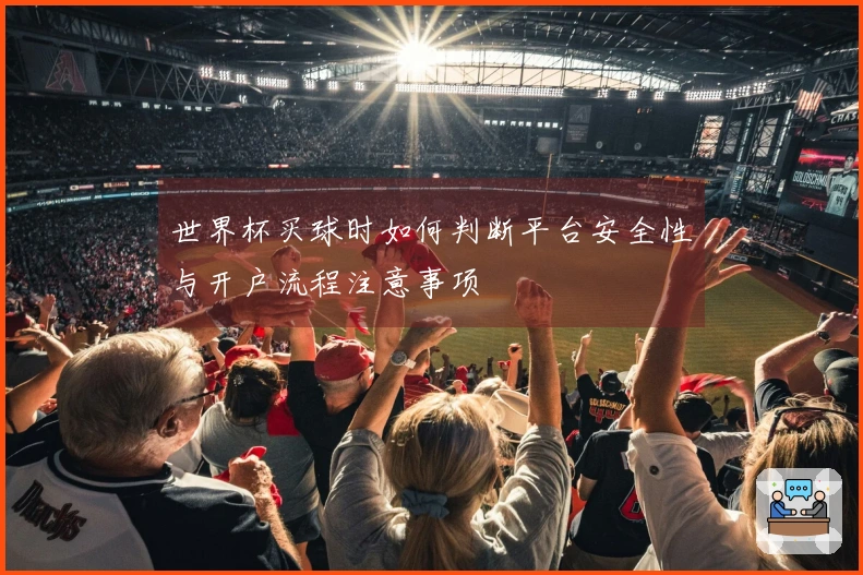 世界杯买球时如何判断平台安全性与开户流程注意事项