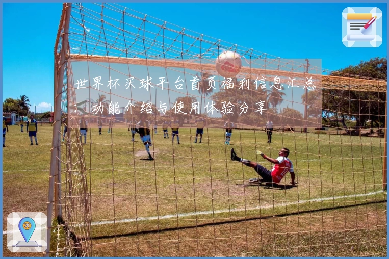 世界杯买球平台首页福利信息汇总:功能介绍与使用体验分享