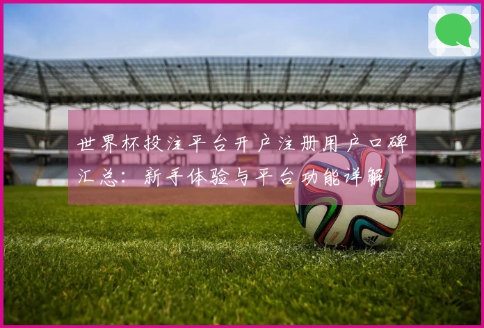 世界杯投注平台开户注册用户口碑汇总：新手体验与平台功能详解