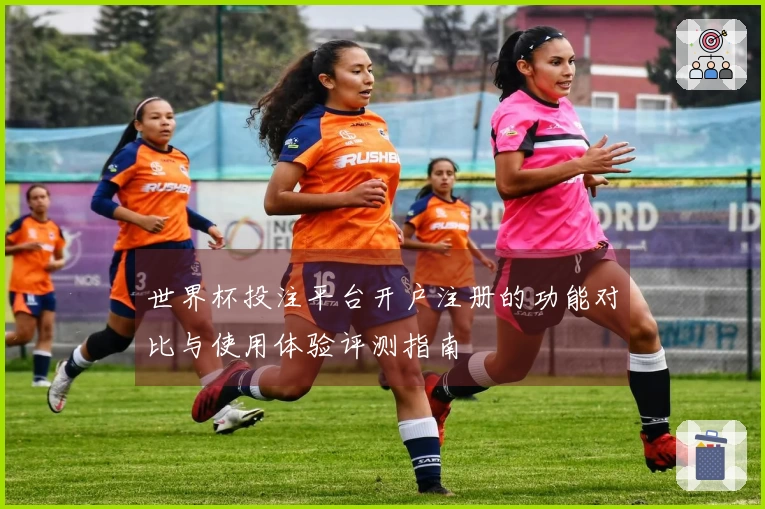 世界杯投注平台开户注册的功能对比与使用体验评测指南